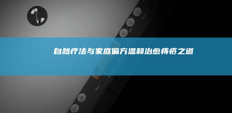 自然疗法与家庭偏方：温和治愈痔疮之道